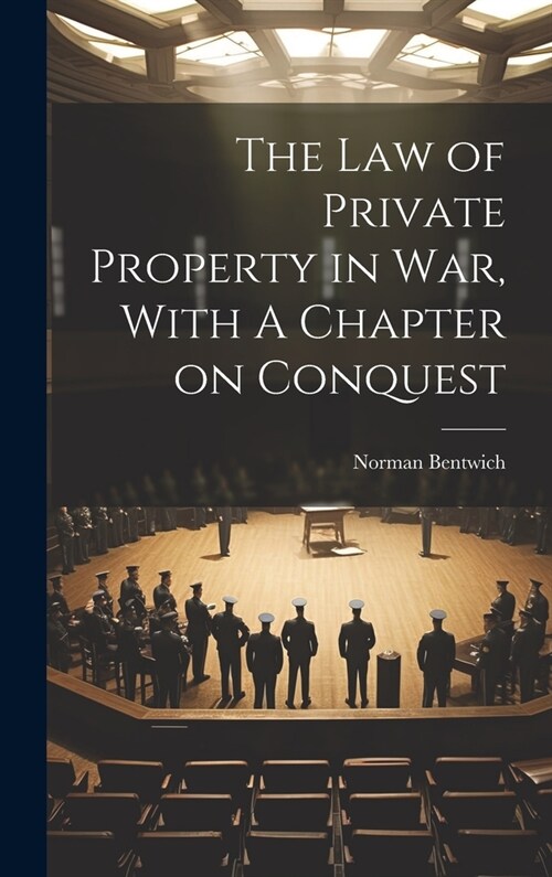 The Law of Private Property in War, With A Chapter on Conquest (Hardcover)