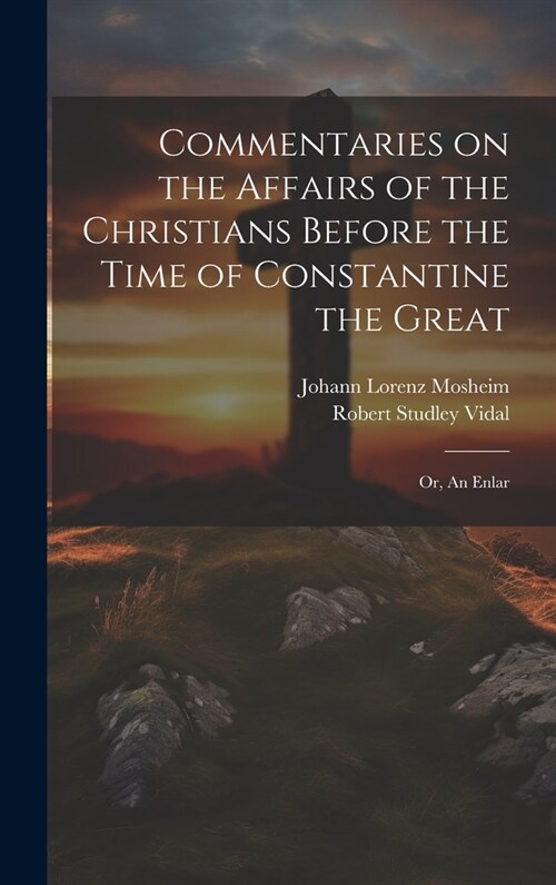 Commentaries on the Affairs of the Christians Before the Time of Constantine the Great; or, An Enlar (Hardcover)