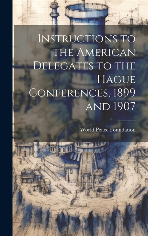 Instructions to the American Delegates to the Hague Conferences, 1899 and 1907 (Hardcover)