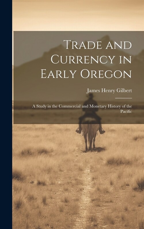 Trade and Currency in Early Oregon; A Study in the Commercial and Monetary History of the Pacific (Hardcover)