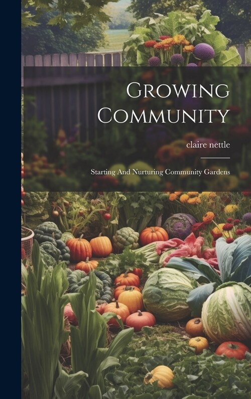 Growing Community: Starting And Nurturing Community Gardens (Hardcover)