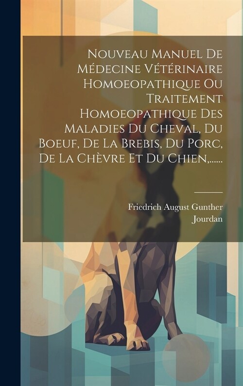 Nouveau Manuel De M?ecine V??inaire Homoeopathique Ou Traitement Homoeopathique Des Maladies Du Cheval, Du Boeuf, De La Brebis, Du Porc, De La Ch? (Hardcover)