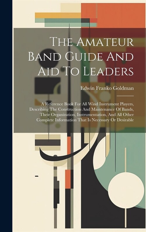 The Amateur Band Guide And Aid To Leaders: A Reference Book For All Wind Instrument Players, Describing The Construction And Maintenance Of Bands, The (Hardcover)