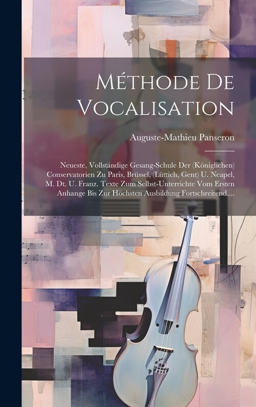 M?hode De Vocalisation: Neueste, Vollst?dige Gesang-schule Der (k?iglichen) Conservatorien Zu Paris, Br?sel, (l?tich, Gent) U. Neapel, M. (Hardcover)