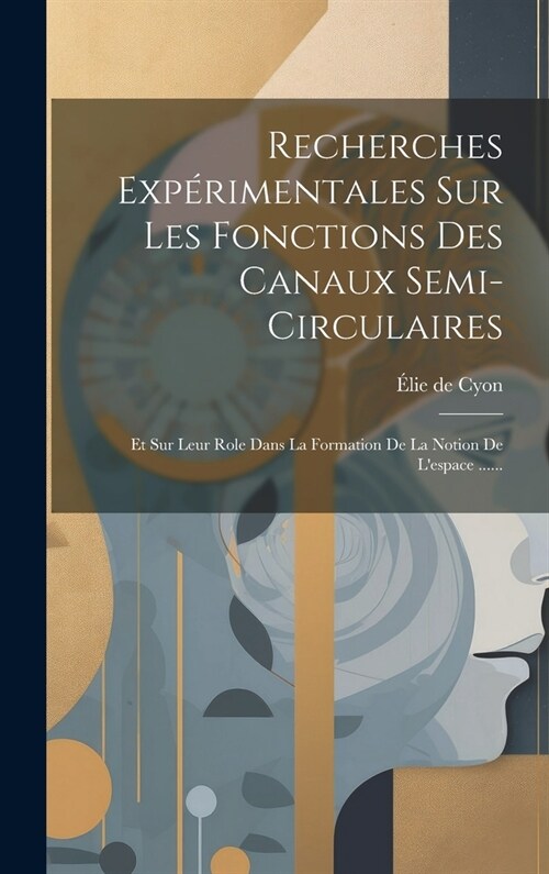 Recherches Exp?imentales Sur Les Fonctions Des Canaux Semi-circulaires: Et Sur Leur Role Dans La Formation De La Notion De Lespace ...... (Hardcover)