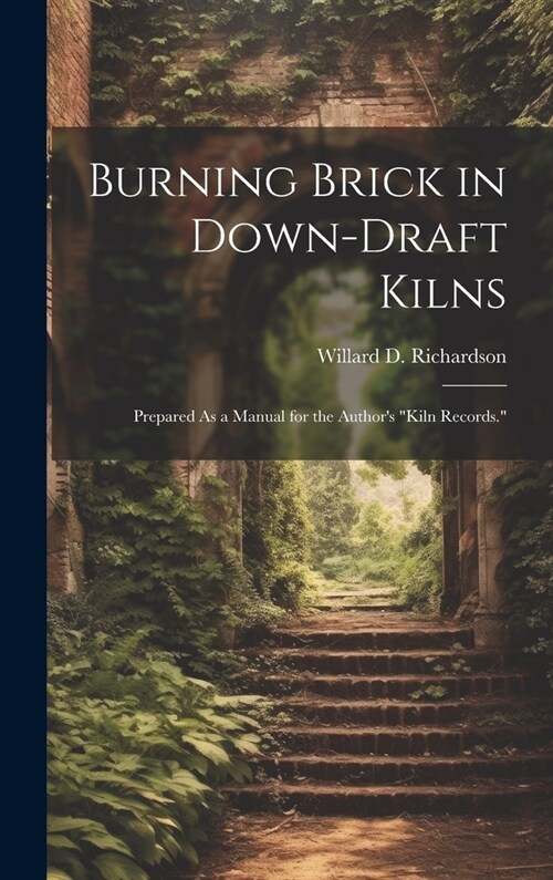 Burning Brick in Down-Draft Kilns: Prepared As a Manual for the Authors Kiln Records. (Hardcover)