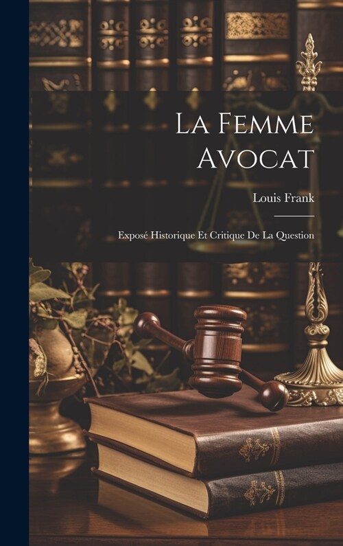 La Femme Avocat: Expos?Historique Et Critique De La Question (Hardcover)