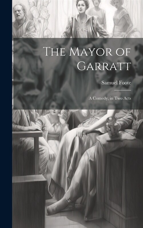 The Mayor of Garratt: A Comedy, in two Acts (Hardcover)