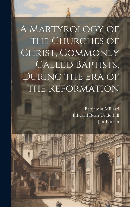 A Martyrology of the Churches of Christ, Commonly Called Baptists, During the era of the Reformation (Hardcover)