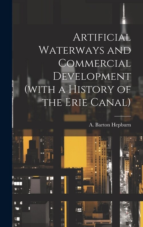 Artificial Waterways and Commercial Development (with a History of the Erie Canal) (Hardcover)