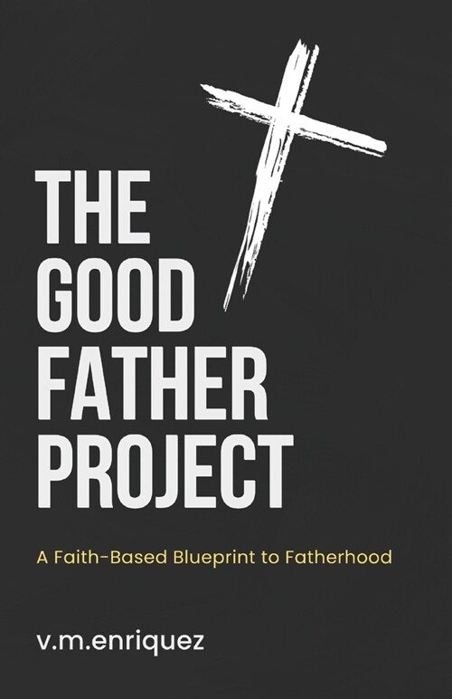 The Good Father Project: A Faith-Based Blueprint to Fatherhood (Paperback)