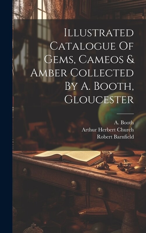 Illustrated Catalogue Of Gems, Cameos & Amber Collected By A. Booth, Gloucester (Hardcover)