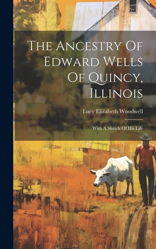 The Ancestry Of Edward Wells Of Quincy, Illinois: With A Sketch Of His Life (Hardcover)