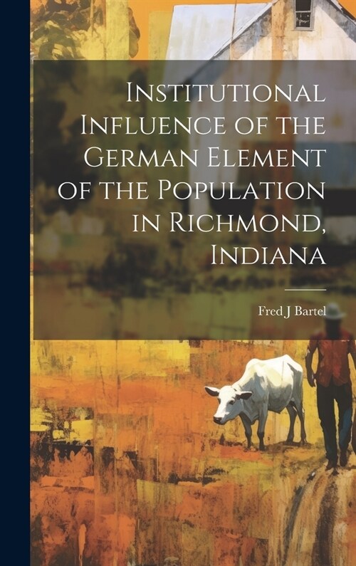 Institutional Influence of the German Element of the Population in Richmond, Indiana (Hardcover)