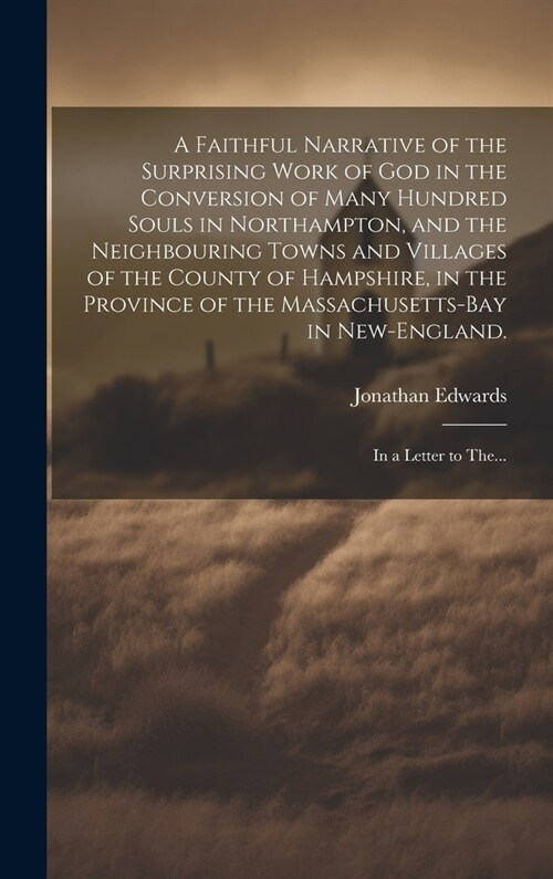 A Faithful Narrative of the Surprising Work of God in the Conversion of Many Hundred Souls in Northampton, and the Neighbouring Towns and Villages of (Hardcover)