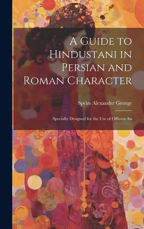 A Guide to Hindustani in Persian and Roman Character: Specially Designed for the use of Officers An (Hardcover)