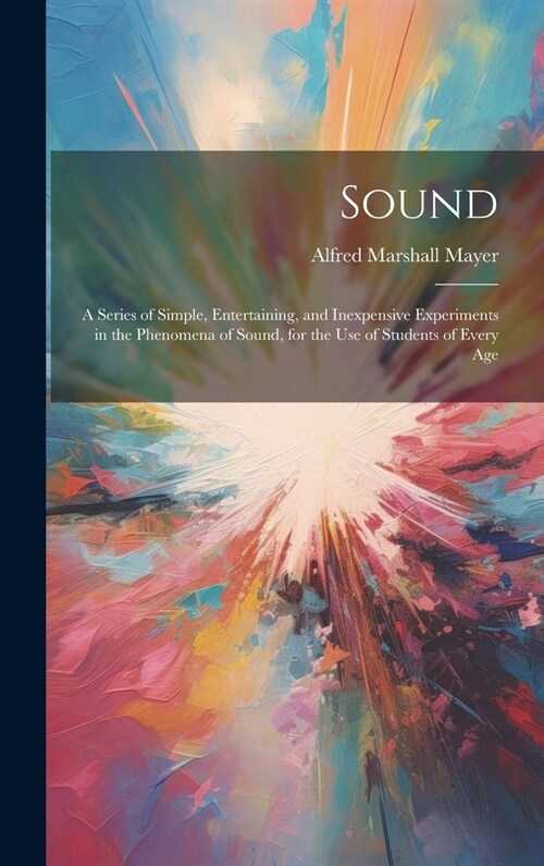 Sound: A Series of Simple, Entertaining, and Inexpensive Experiments in the Phenomena of Sound, for the Use of Students of Every Age (Hardcover)