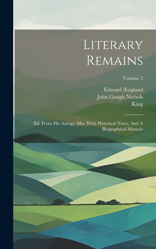 Literary Remains: Ed. From His Autogr. Mss. With Historical Notes, And A Biographical Memoir; Volume 2 (Hardcover)