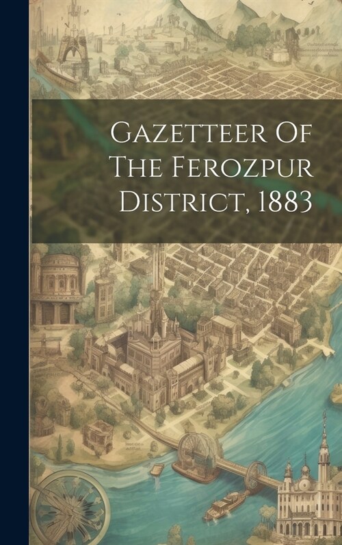 Gazetteer Of The Ferozpur District, 1883 (Hardcover)