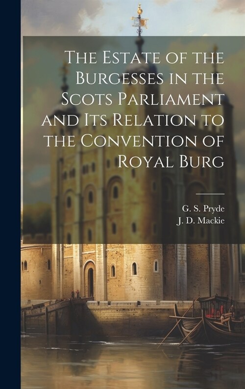 The Estate of the Burgesses in the Scots Parliament and its Relation to the Convention of Royal Burg (Hardcover)