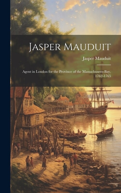 Jasper Mauduit: Agent in London for the Province of the Massachusetts-Bay, 1762-1765 (Hardcover)