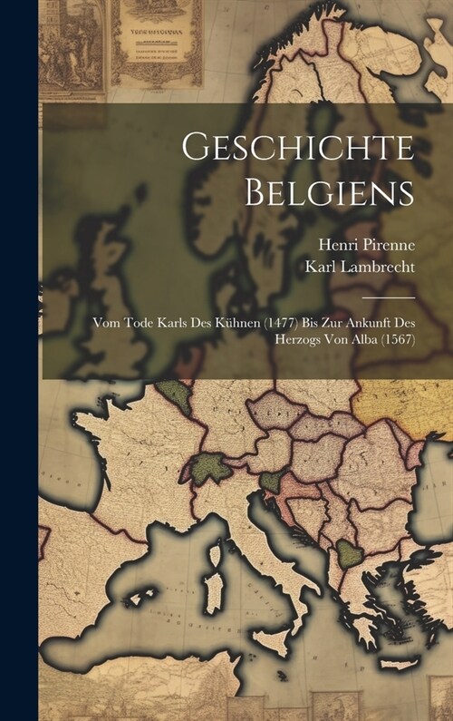 Geschichte Belgiens: Vom Tode Karls Des K?nen (1477) Bis Zur Ankunft Des Herzogs Von Alba (1567) (Hardcover)