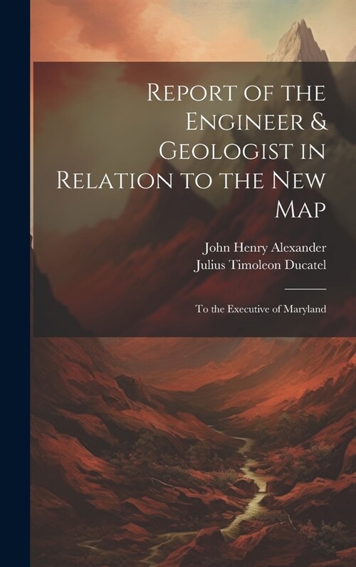 Report of the Engineer & Geologist in Relation to the New Map: To the Executive of Maryland (Hardcover)