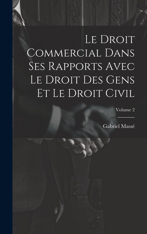 Le Droit Commercial Dans Ses Rapports Avec Le Droit Des Gens Et Le Droit Civil; Volume 2 (Hardcover)