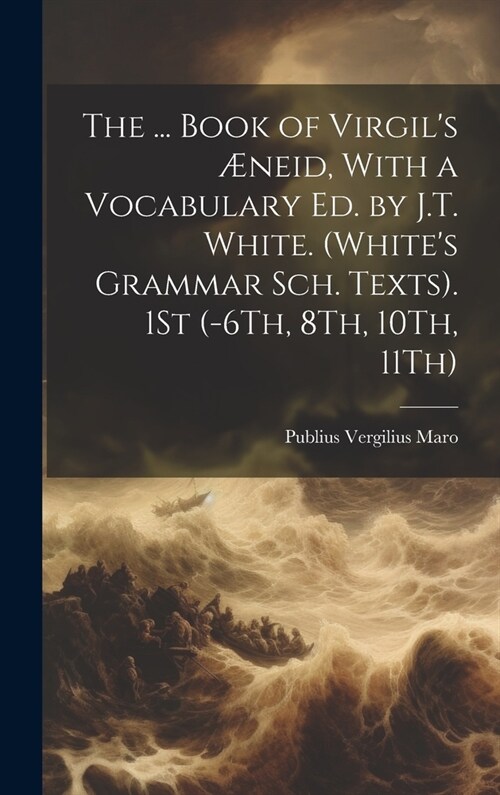 The ... Book of Virgils ?eid, With a Vocabulary Ed. by J.T. White. (Whites Grammar Sch. Texts). 1St (-6Th, 8Th, 10Th, 11Th) (Hardcover)