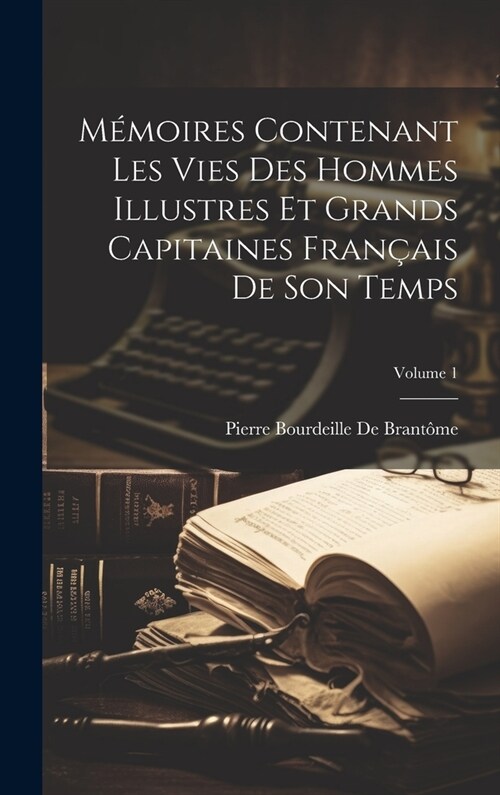 M?oires Contenant Les Vies Des Hommes Illustres Et Grands Capitaines Fran?is De Son Temps; Volume 1 (Hardcover)