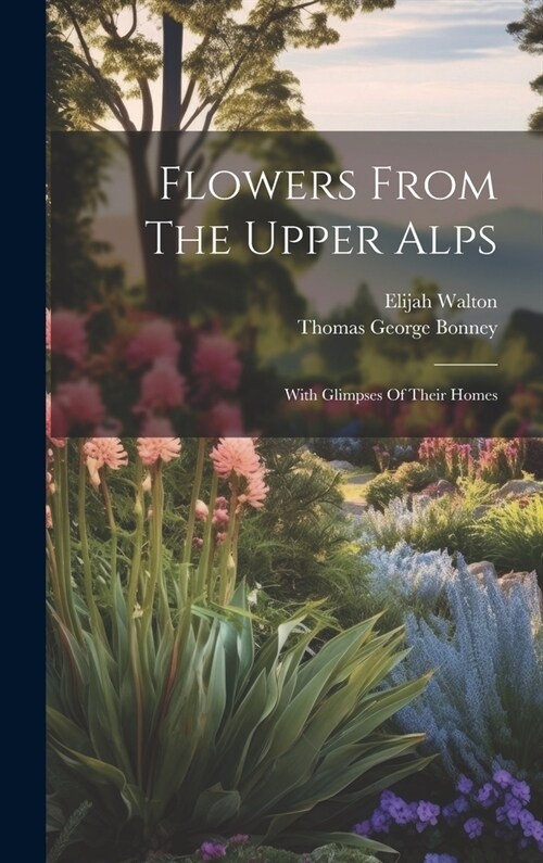 Flowers From The Upper Alps: With Glimpses Of Their Homes (Hardcover)