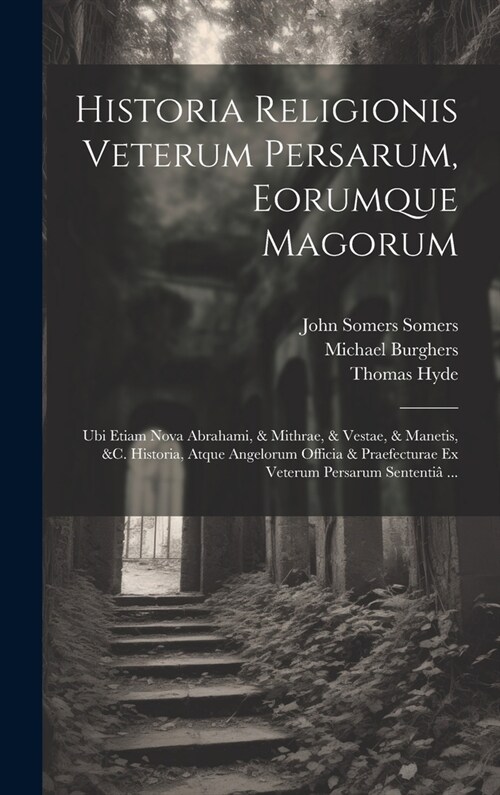 Historia Religionis Veterum Persarum, Eorumque Magorum: Ubi Etiam Nova Abrahami, & Mithrae, & Vestae, & Manetis, &c. Historia, Atque Angelorum Officia (Hardcover)