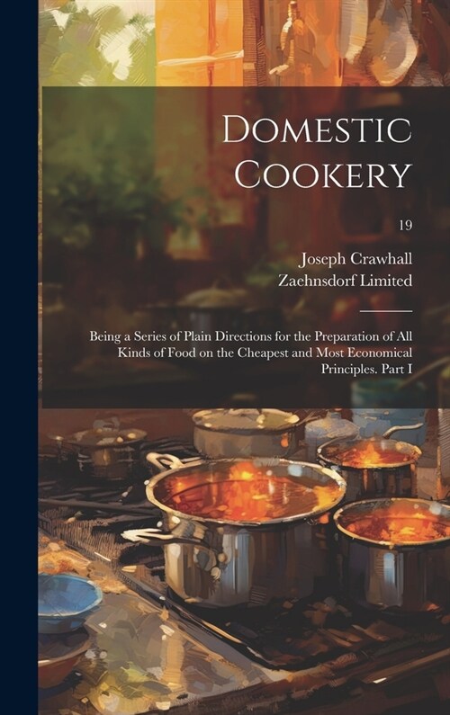 Domestic Cookery; Being a Series of Plain Directions for the Preparation of All Kinds of Food on the Cheapest and Most Economical Principles. Part I; (Hardcover)