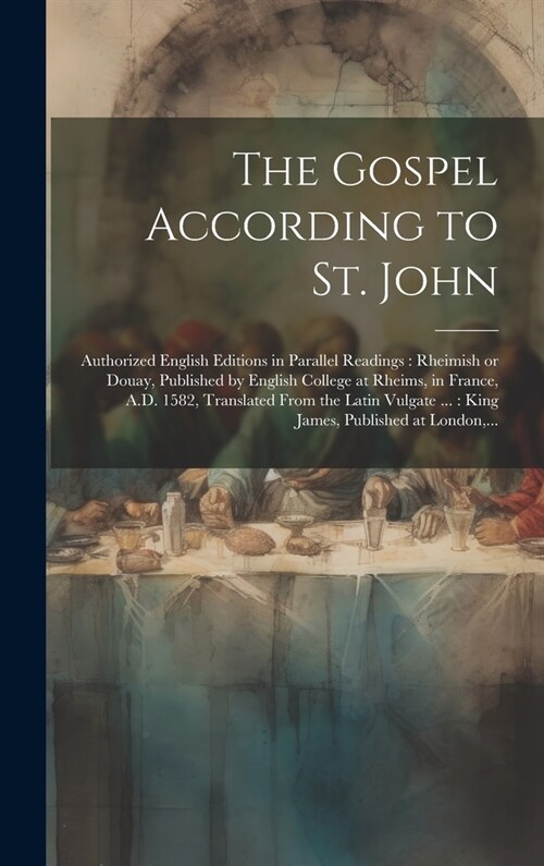 The Gospel According to St. John [microform]: Authorized English Editions in Parallel Readings: Rheimish or Douay, Published by English College at Rhe (Hardcover)