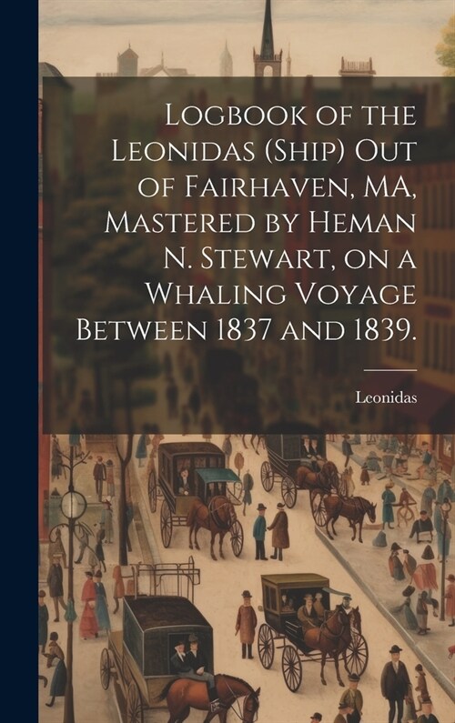 Logbook of the Leonidas (Ship) out of Fairhaven, MA, Mastered by Heman N. Stewart, on a Whaling Voyage Between 1837 and 1839. (Hardcover)