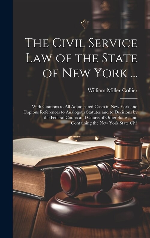 The Civil Service law of the State of New York ...: With Citations to all Adjudicated Cases in New York and Copious References to Analogous Statutes a (Hardcover)