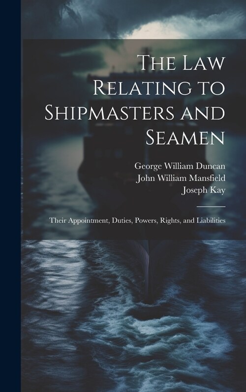 The law Relating to Shipmasters and Seamen: Their Appointment, Duties, Powers, Rights, and Liabilities (Hardcover)