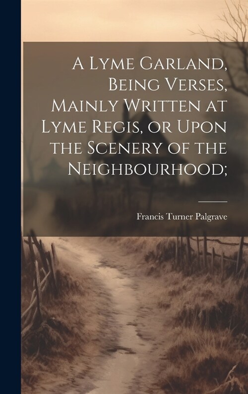 A Lyme Garland, Being Verses, Mainly Written at Lyme Regis, or Upon the Scenery of the Neighbourhood; (Hardcover)