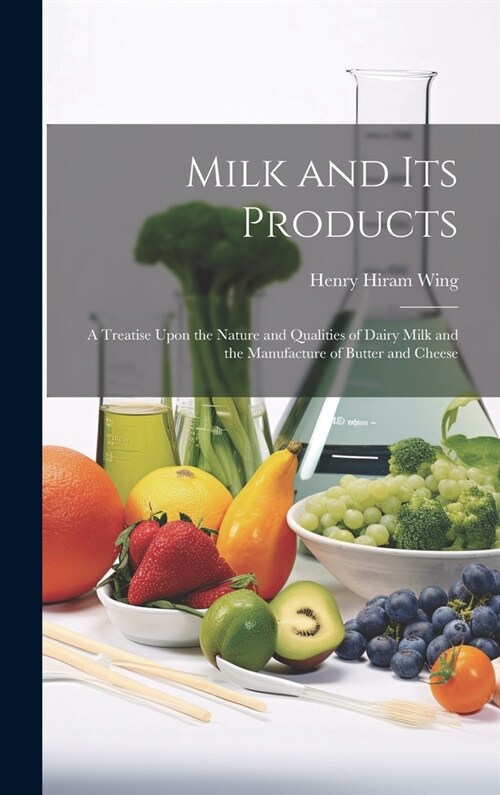 Milk and Its Products: A Treatise Upon the Nature and Qualities of Dairy Milk and the Manufacture of Butter and Cheese (Hardcover)