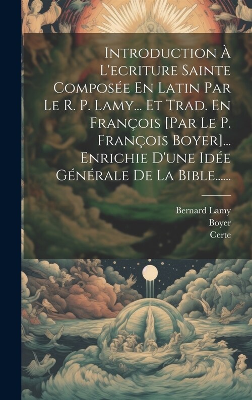 Introduction ?Lecriture Sainte Compos? En Latin Par Le R. P. Lamy... Et Trad. En Fran?is [par Le P. Fran?is Boyer]... Enrichie Dune Id? G??al (Hardcover)