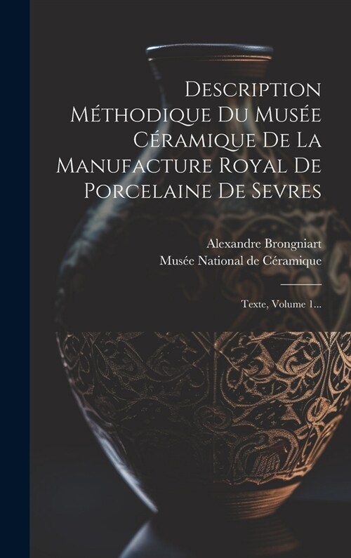 Description M?hodique Du Mus? C?amique De La Manufacture Royal De Porcelaine De Sevres: Texte, Volume 1... (Hardcover)