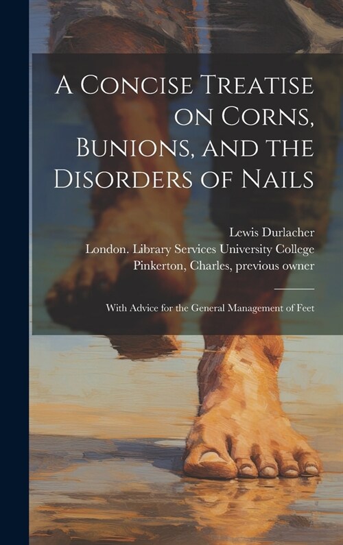 A Concise Treatise on Corns, Bunions, and the Disorders of Nails [electronic Resource]: With Advice for the General Management of Feet (Hardcover)
