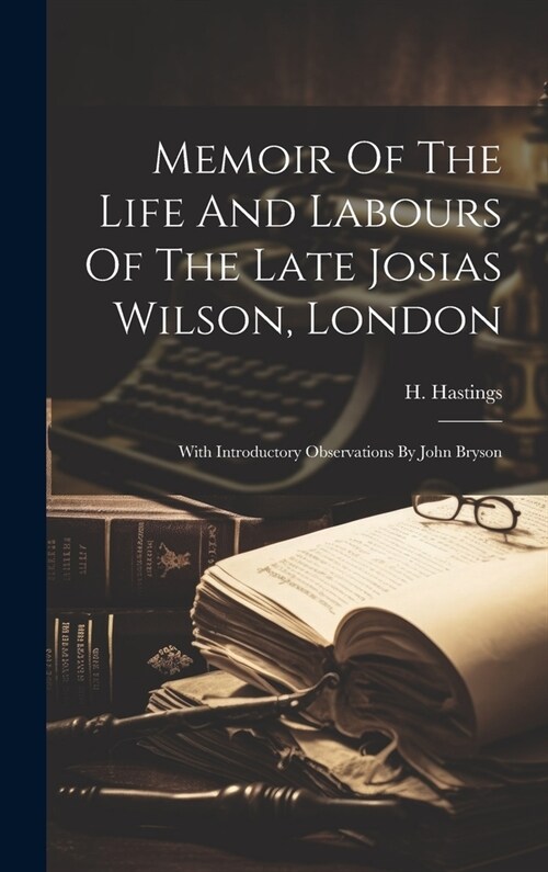 Memoir Of The Life And Labours Of The Late Josias Wilson, London: With Introductory Observations By John Bryson (Hardcover)