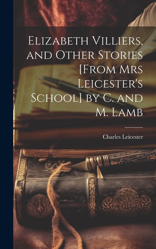 Elizabeth Villiers, and Other Stories [From Mrs Leicesters School] by C. and M. Lamb (Hardcover)