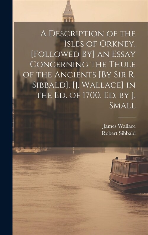 A Description of the Isles of Orkney. [Followed By] an Essay Concerning the Thule of the Ancients [By Sir R. Sibbald]. [J. Wallace] in the Ed. of 1700 (Hardcover)