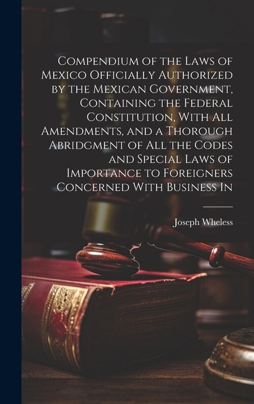 Compendium of the Laws of Mexico Officially Authorized by the Mexican Government, Containing the Federal Constitution, With all Amendments, and a Thor (Hardcover)