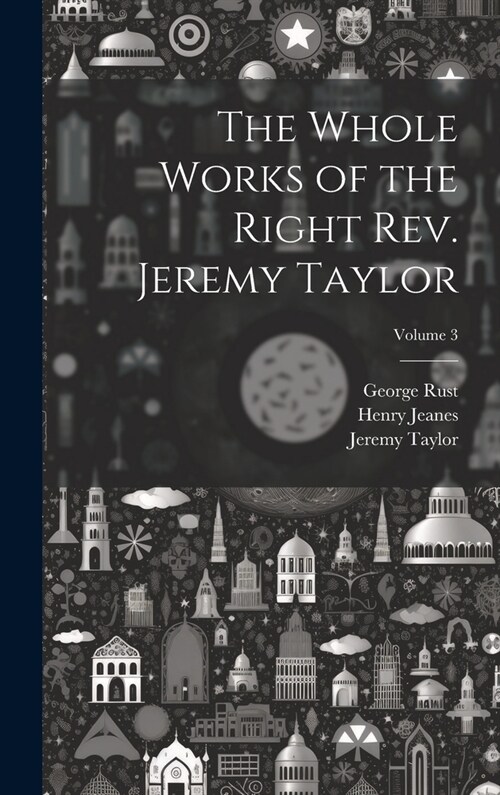 The Whole Works of the Right Rev. Jeremy Taylor; Volume 3 (Hardcover)