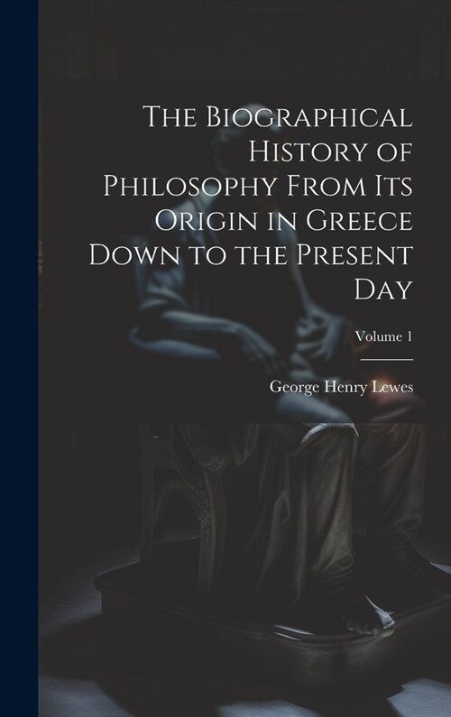 The Biographical History of Philosophy From its Origin in Greece Down to the Present day; Volume 1 (Hardcover)