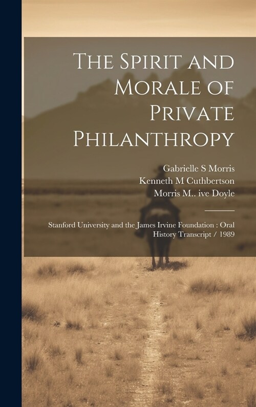 The Spirit and Morale of Private Philanthropy: Stanford University and the James Irvine Foundation: Oral History Transcript / 1989 (Hardcover)