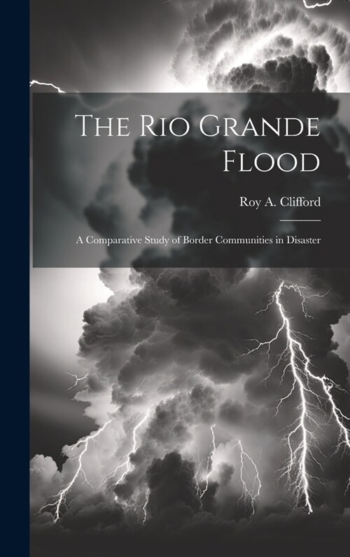 The Rio Grande Flood; a Comparative Study of Border Communities in Disaster (Hardcover)